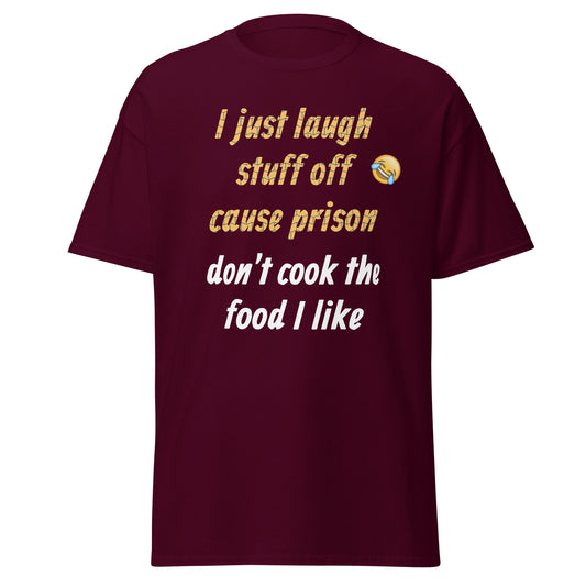 I just laugh stuff off cause prison don't cook the food I like