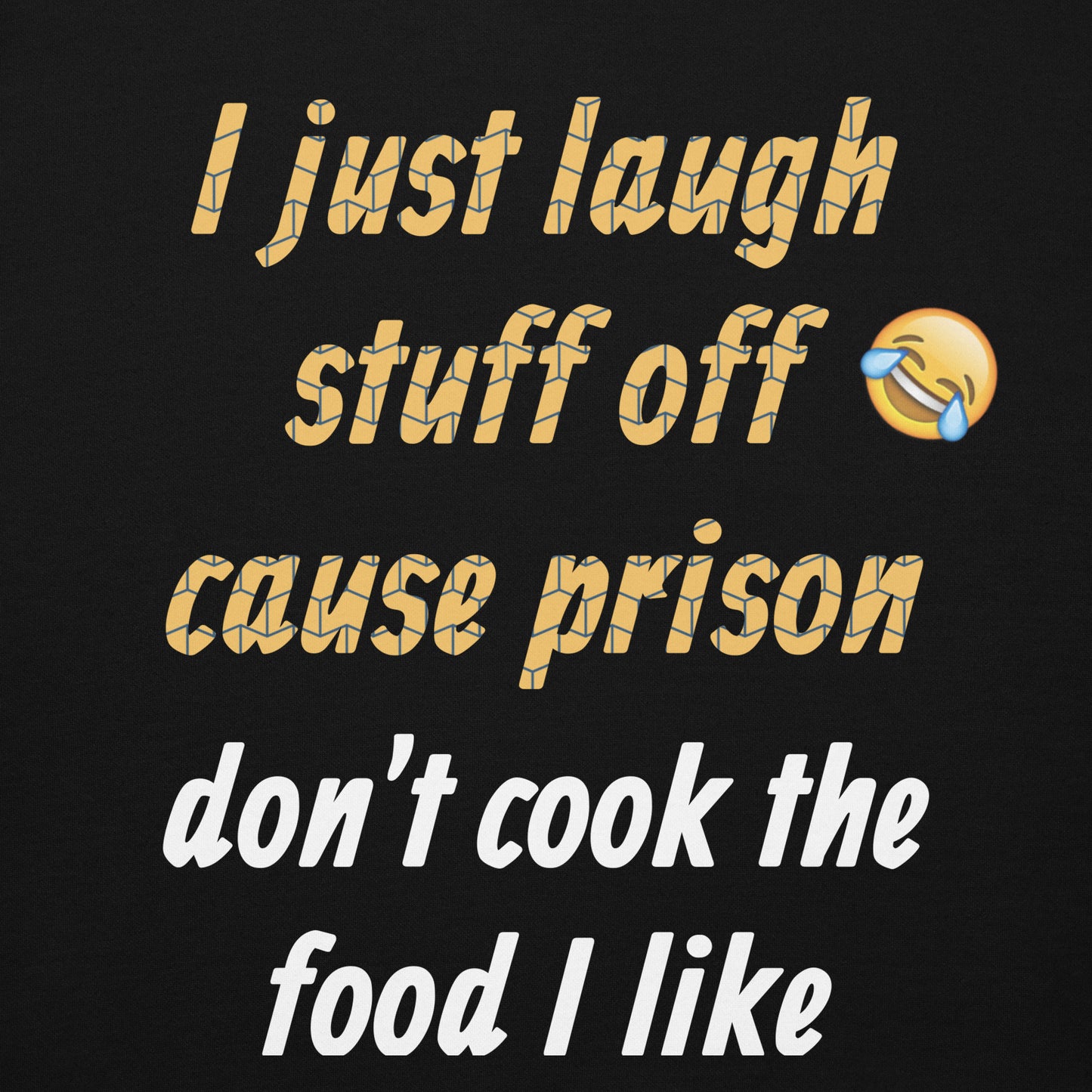 I just laugh stuff off cause prison don't cook the food I like