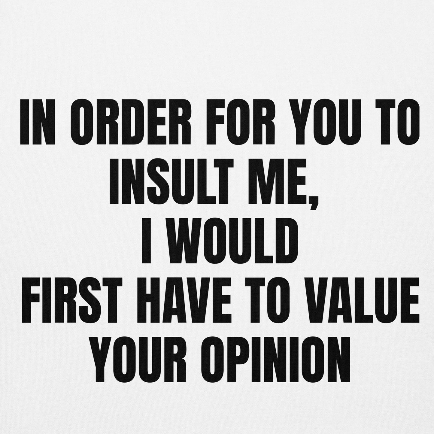 in order for you to insult me, i would first have to value your opinion