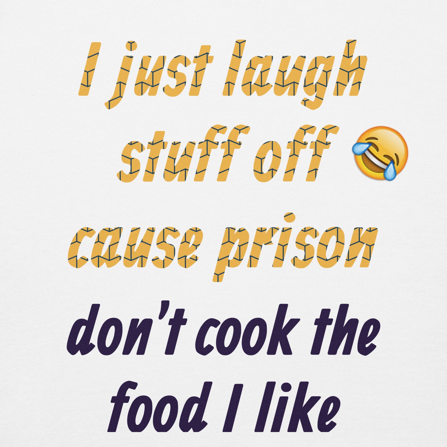 I just laugh stuff off cause prison don't cook the food I like